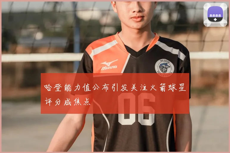 哈登能力值公布引发关注火箭球星评分成焦点