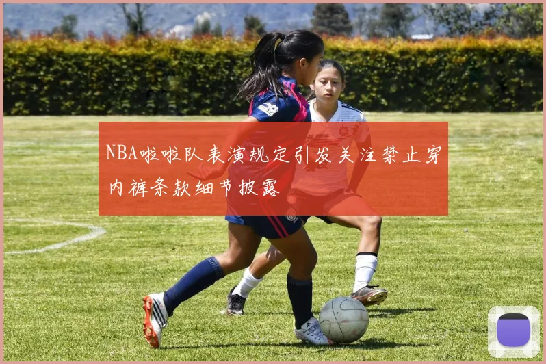 NBA啦啦队表演规定引发关注禁止穿内裤条款细节披露