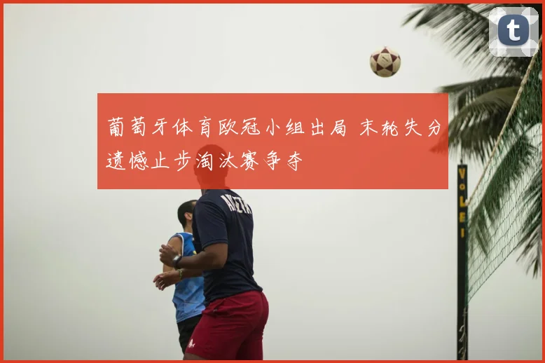 葡萄牙体育欧冠小组出局 末轮失分遗憾止步淘汰赛争夺