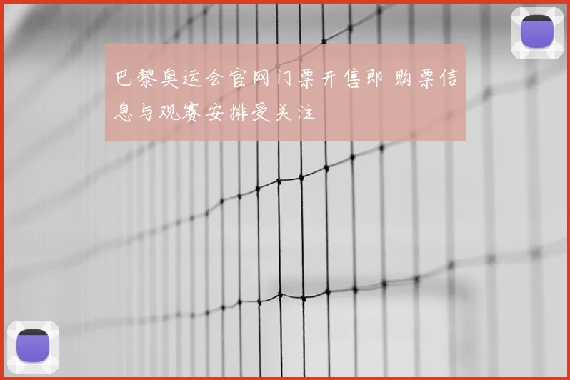 巴黎奥运会官网门票开售即 购票信息与观赛安排受关注