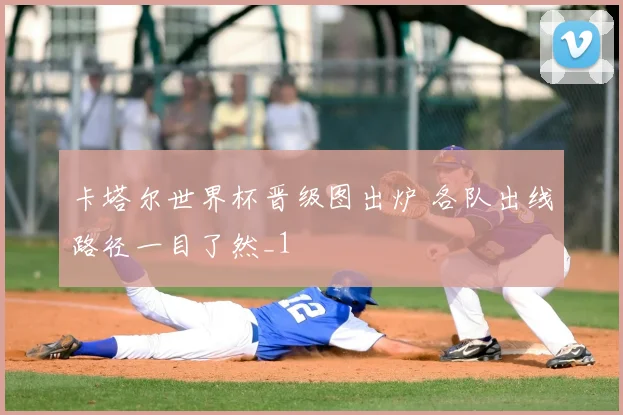 卡塔尔世界杯晋级图出炉 各队出线路径一目了然_1