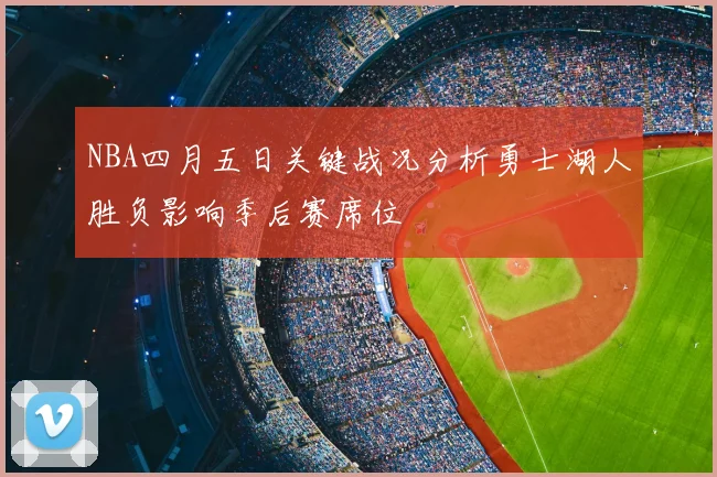 NBA四月五日关键战况分析勇士湖人胜负影响季后赛席位