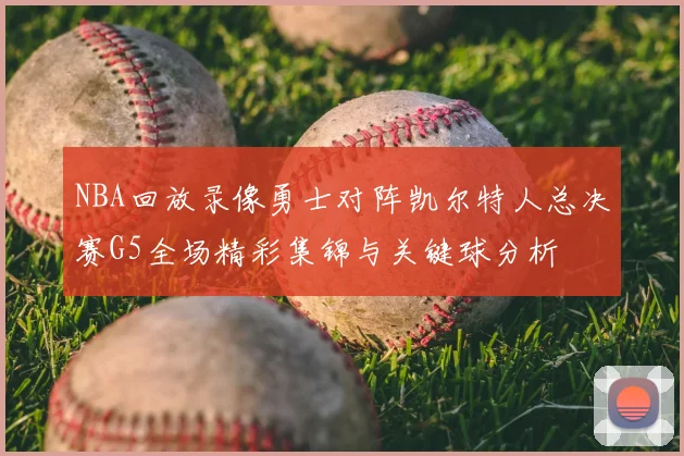 NBA回放录像勇士对阵凯尔特人总决赛G5全场精彩集锦与关键球分析