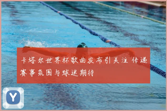 卡塔尔世界杯歌曲发布引关注 传递赛事氛围与球迷期待