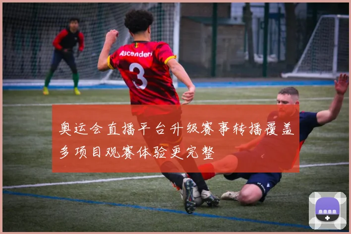 奥运会直播平台升级赛事转播覆盖多项目观赛体验更完整