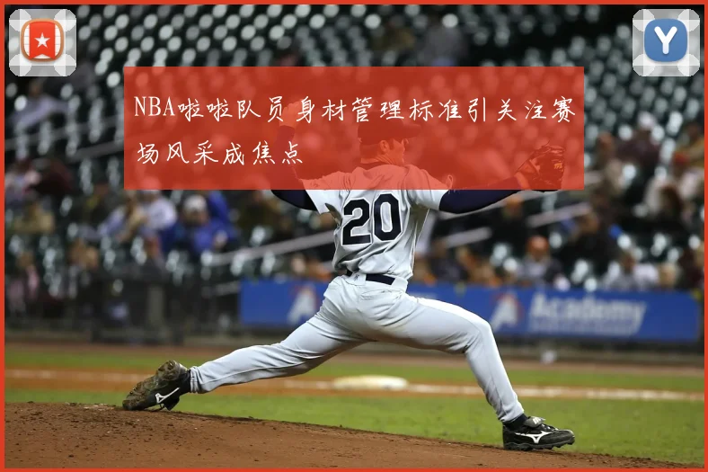 NBA啦啦队员身材管理标准引关注赛场风采成焦点