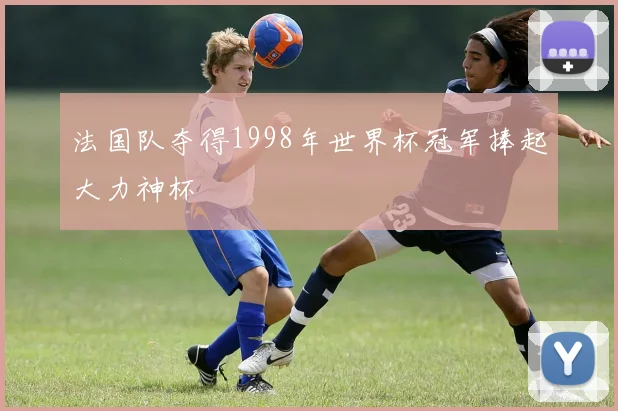法国队夺得1998年世界杯冠军捧起大力神杯