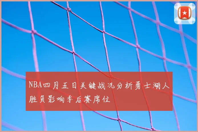 NBA四月五日关键战况分析勇士湖人胜负影响季后赛席位