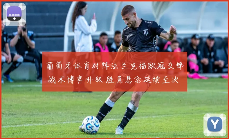 葡萄牙体育对阵法兰克福欧冠交锋 战术博弈升级 胜负悬念延续至次回合